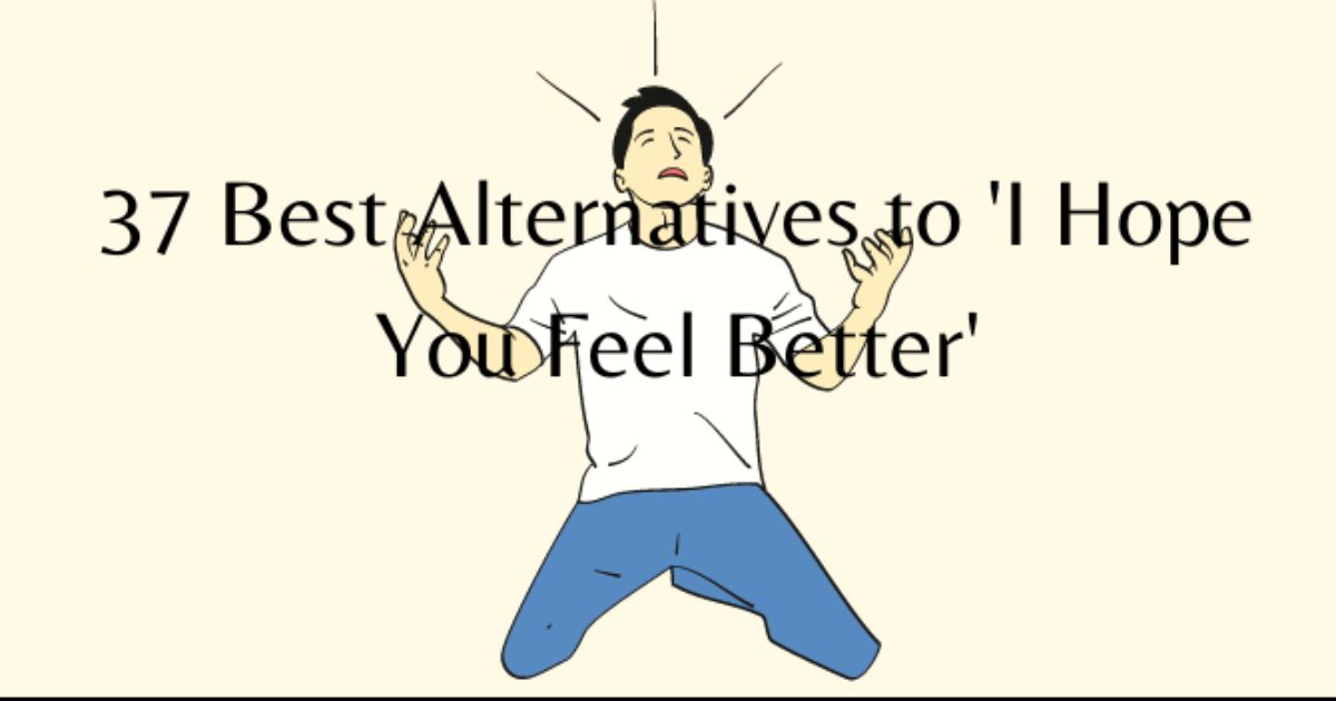 37 Best Alternatives to 'I Hope You Feel Better'