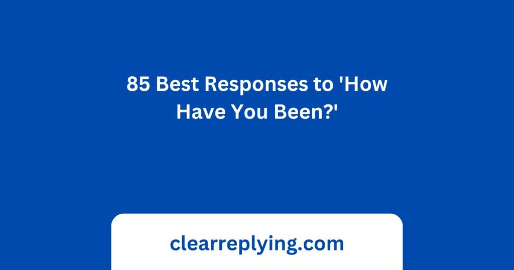 85 Best Responses to 'How Have You Been?'