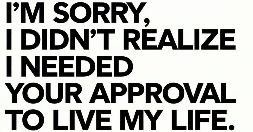 I’m sorry, I didn’t realize I needed your approval to live my life.