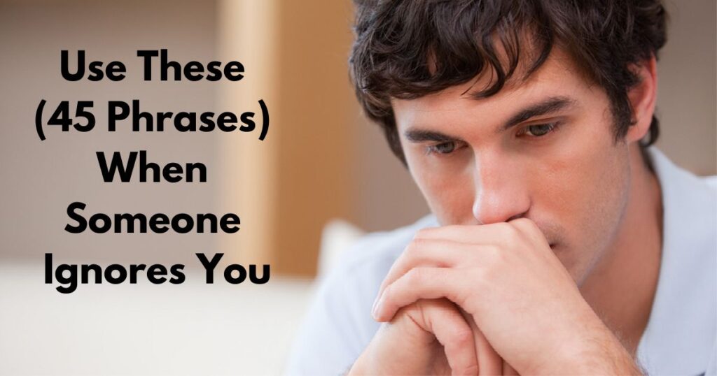 Use These (45+ Phrases) When Someone Ignores You