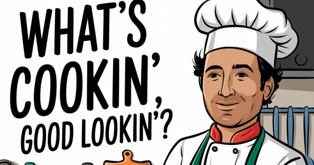 Great Rhyming Response to the Phrase “What’s Cookin’, Good Lookin’?”