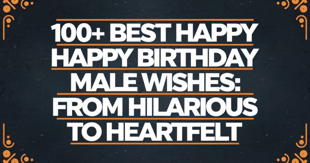 100+ Best Happy Birthday Male Wishes: From Hilarious to Heartfelt