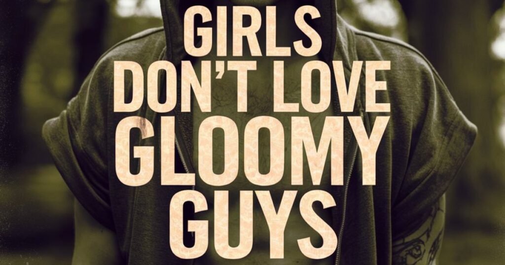 Girls Don’t Love Gloomy Guys