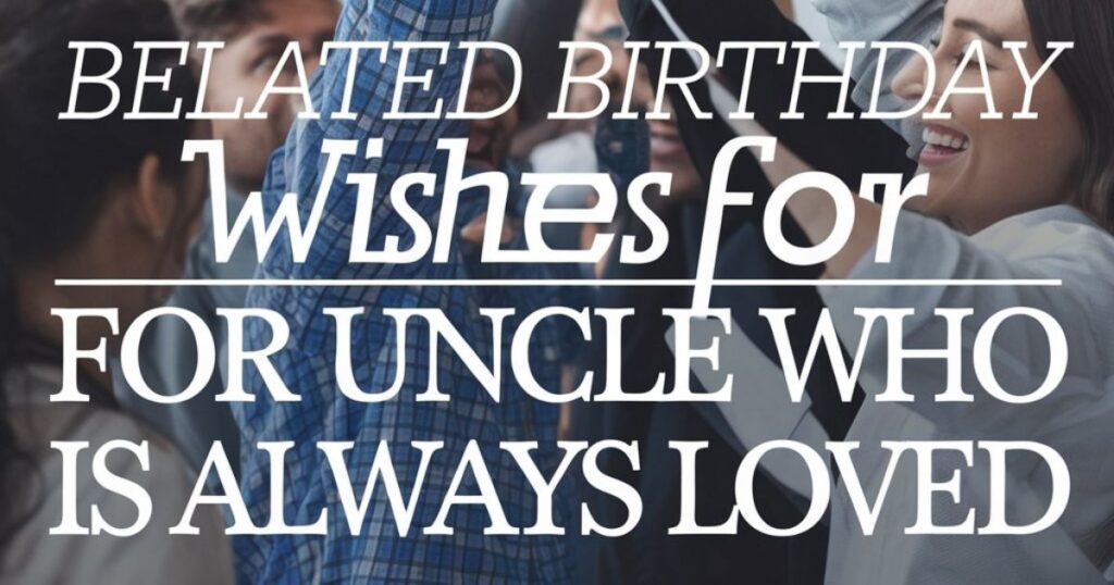 Belated Birthday Wishes for Uncle Who is Always Loved